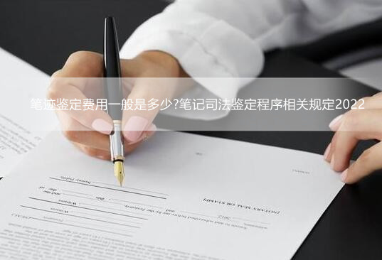 笔迹鉴定费用一般是多少?笔记司法鉴定程序相关规定2022
