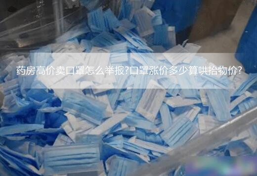 药房高价卖口罩怎么举报?口罩涨价多少算哄抬物价?