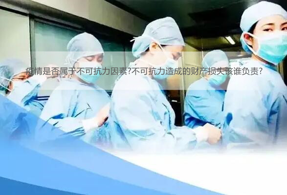 2022疫情是否属于不可抗力因素?不可抗力造成的财产损失该谁负责?
