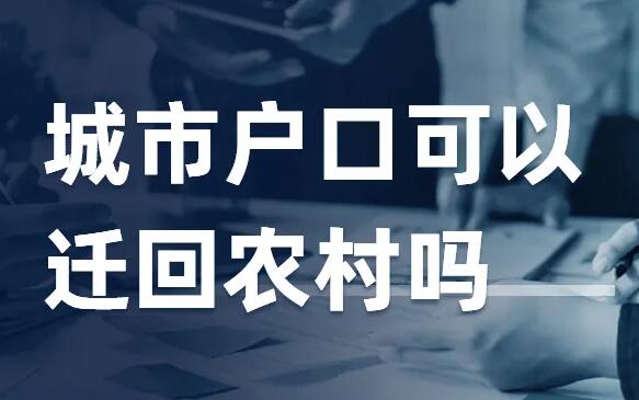 2022非农村户口能迁回农村吗?户口能迁回农村投靠父母吗?