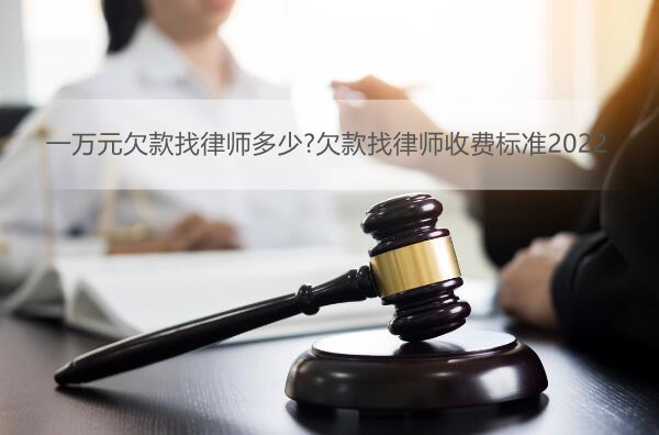 一万元欠款找律师多少?欠款找律师收费标准2022