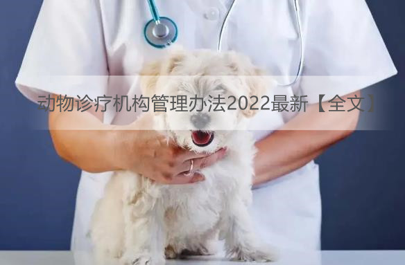 动物诊疗机构管理办法2022最新【全文】