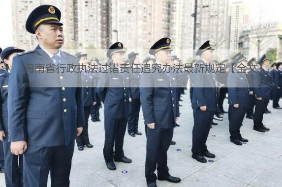 海南省行政执法过错责任追究办法最新规定【全文】