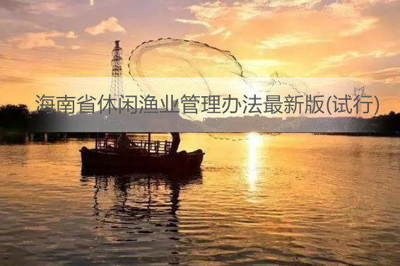 海南省休闲渔业管理办法最新版(试行)