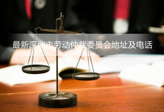 最新深圳市劳动仲裁委员会地址及电话