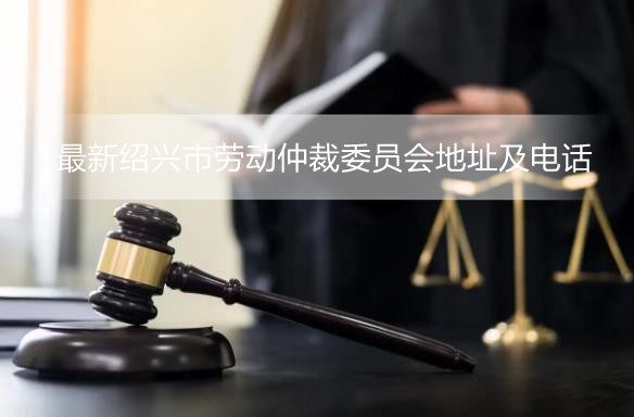 最新绍兴市劳动仲裁委员会地址及电话