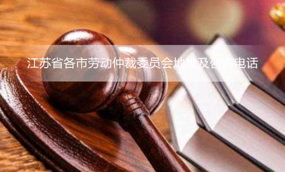 江苏省各市劳动仲裁委员会地址及咨询电话