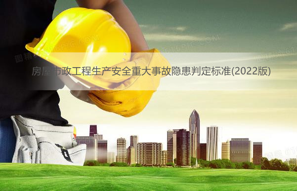 房屋市政工程生产安全重大事故隐患判定标准(2022版)