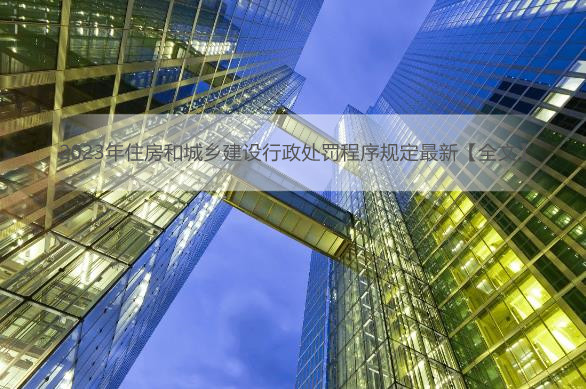 2023年住房和城乡建设行政处罚程序规定最新【全文】