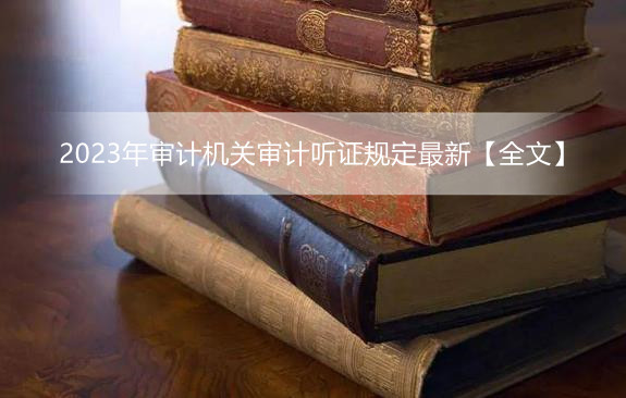 2023年审计机关审计听证规定最新【全文】