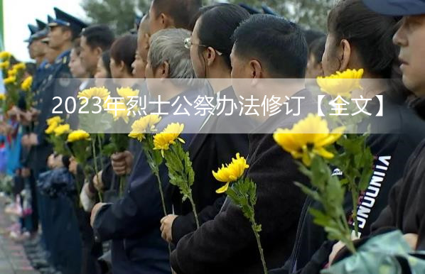 2023年烈士公祭办法修订【全文】