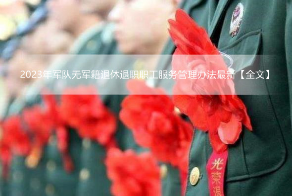 2023年军队无军籍退休退职职工服务管理办法最新【全文】