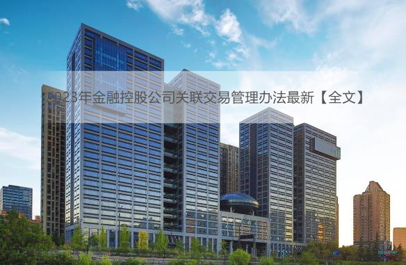 2023年金融控股公司关联交易管理办法最新【全文】