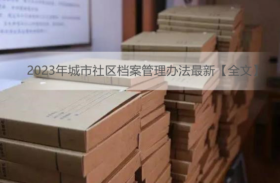 2023年城市社区档案管理办法最新【全文】