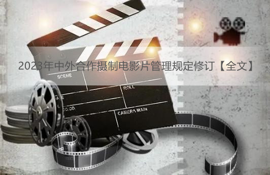 2023年中外合作摄制电影片管理规定修订【全文】