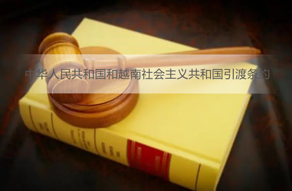 中华人民共和国和越南社会主义共和国引渡条约