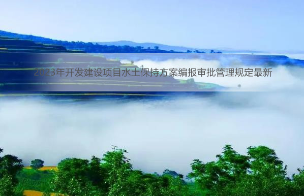 2023年开发建设项目水土保持方案编报审批管理规定最新