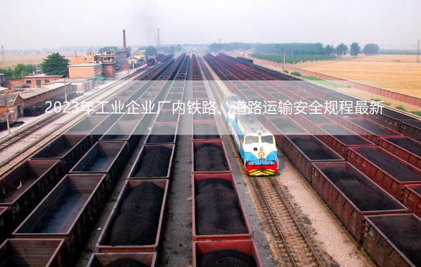 2023年工业企业厂内铁路、道路运输安全规程最新