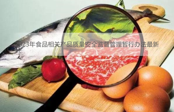 2023年食品相关产品质量安全监督管理暂行办法最新