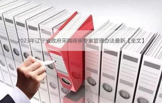 2023年辽宁省政府采购评审专家管理办法最新【全文】