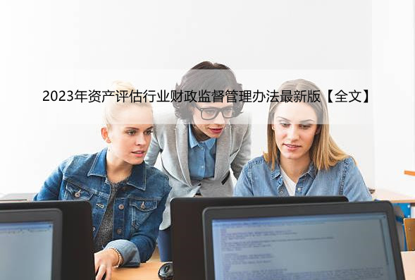 2023年资产评估行业财政监督管理办法最新版【全文】