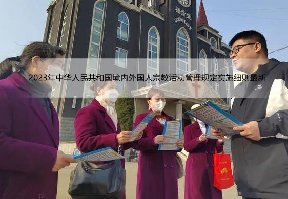 2023年中华人民共和国境内外国人宗教活动管理规定实施细则最新
