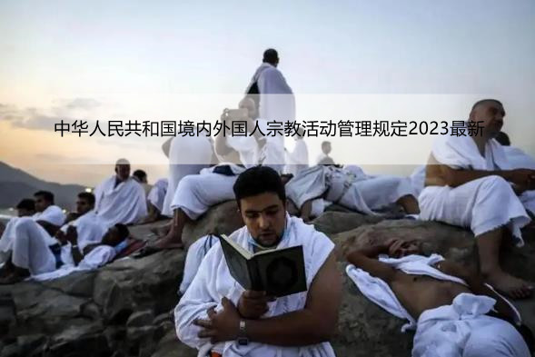 中华人民共和国境内外国人宗教活动管理规定2023最新