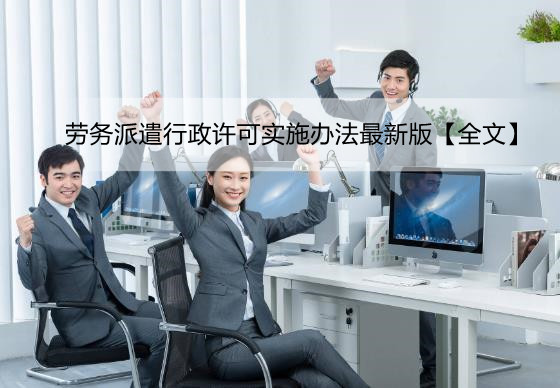 劳务派遣行政许可实施办法最新版【全文】